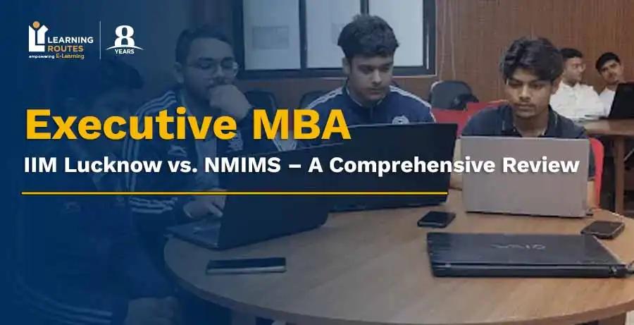 Executive MBA: IIM Lucknow vs. NMIMS – A Comprehensive Review