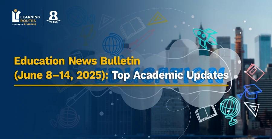 Education News Bulletin (June 8–14, 2025): Top Academic Updates