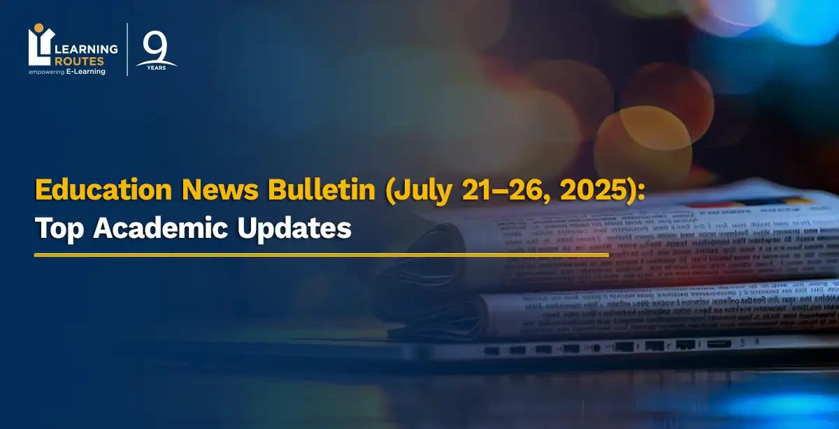 Education News Bulletin (July 21–26, 2025): Top Academic Updates