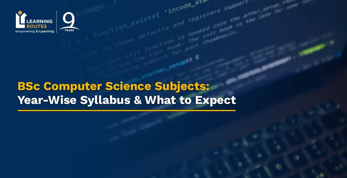 BSc Computer Science Subjects: Year-Wise Syllabus & What to Expect