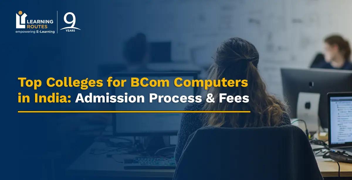 Top Colleges for BCom Computers in India: Admission Process & Fees