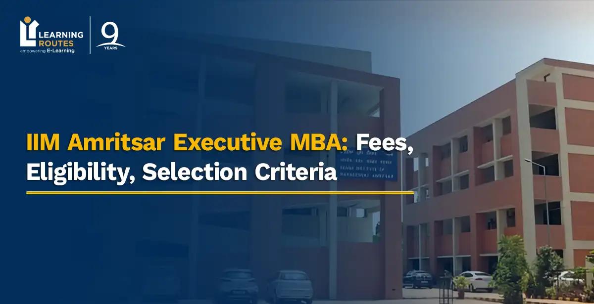 IIM Amritsar Executive MBA: Fees, Eligibility, Selection Criteria 