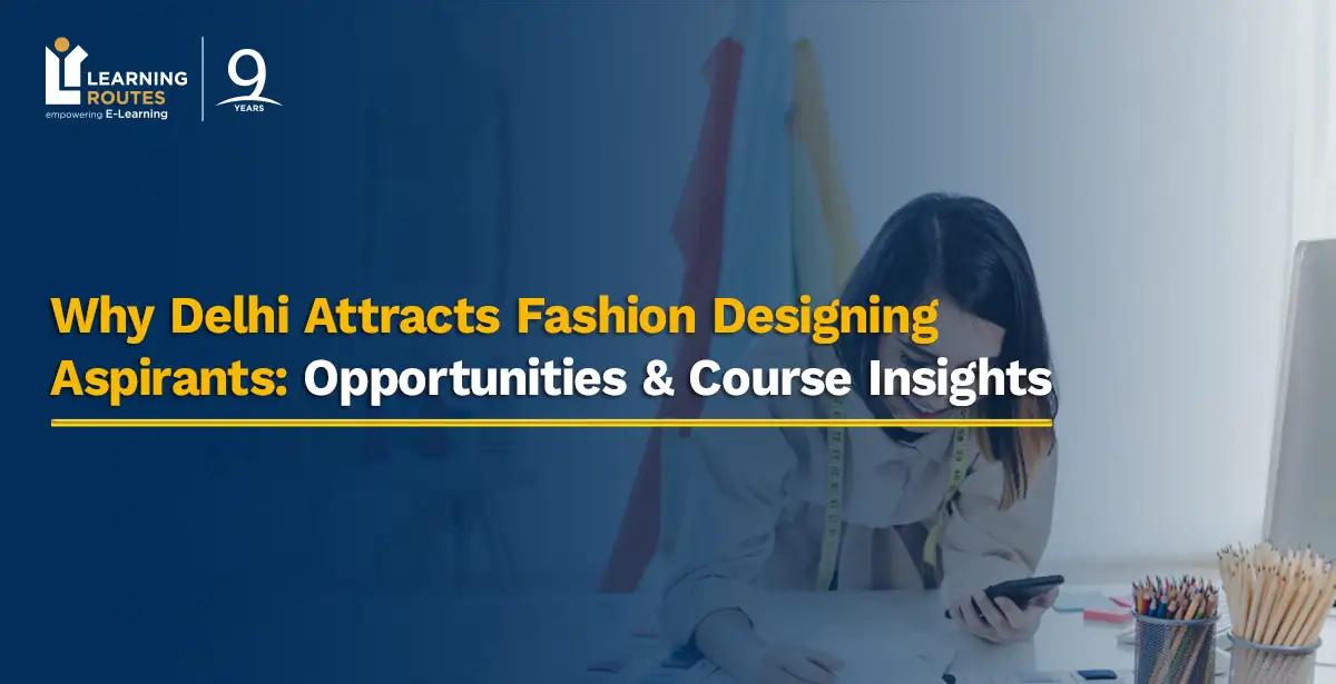 Why Delhi Attracts Fashion Designing Aspirants: Opportunities & Course Insights
