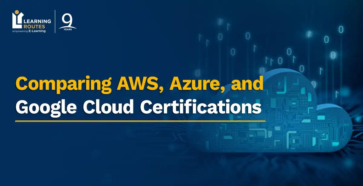 Comparing AWS, Azure, and Google Cloud Certifications