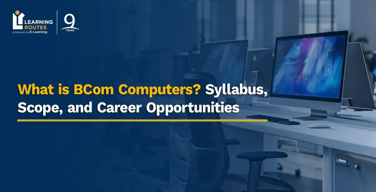 What is BCom Computers? Syllabus, Scope, and Career Opportunities