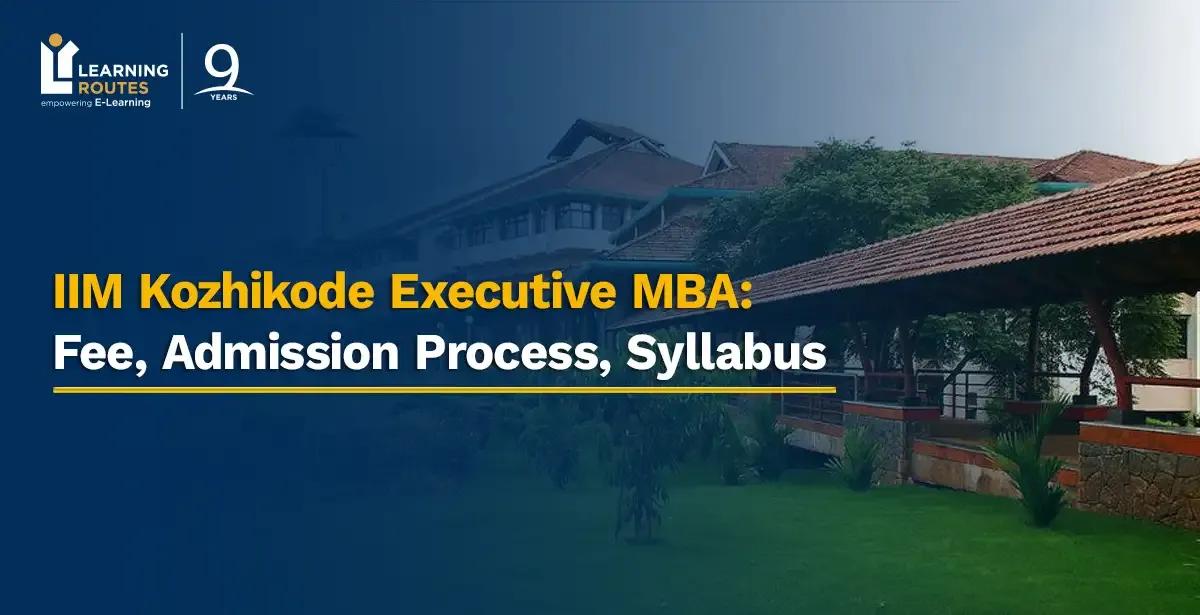 IIM Kozhikode Executive MBA: Fee, Admission Process, Syllabus 