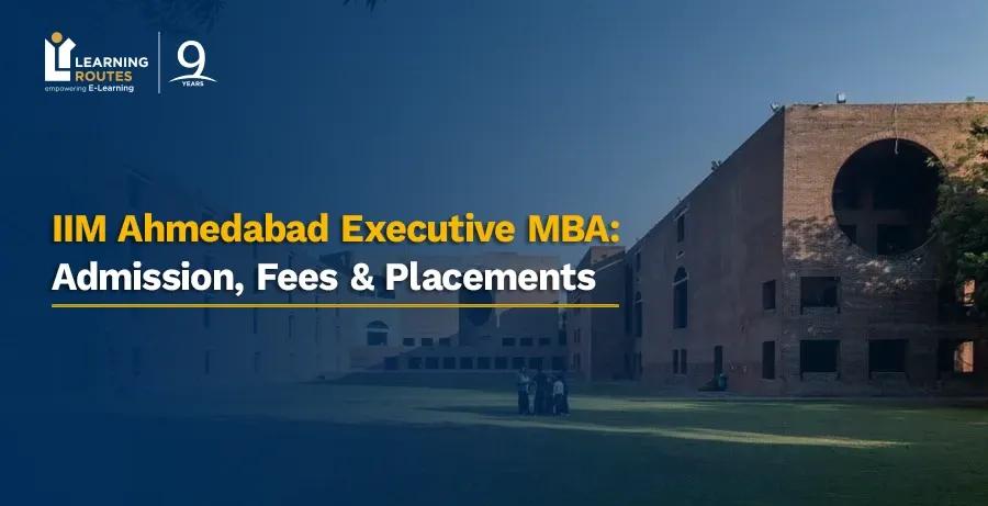 IIM Ahmedabad Executive MBA: Admission, Fees & Placements