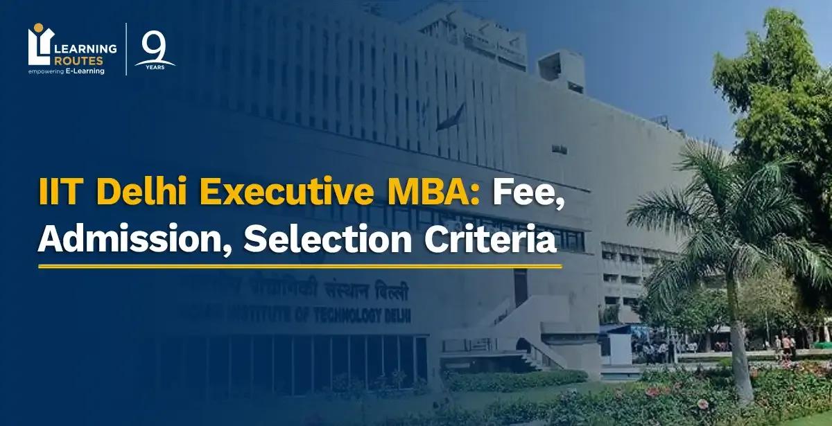 IIT Delhi Executive MBA: Fee, Admission, Selection Criteria