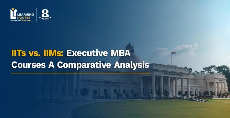 IITs vs. IIMs: Executive MBA Courses – A Comparative Analysis