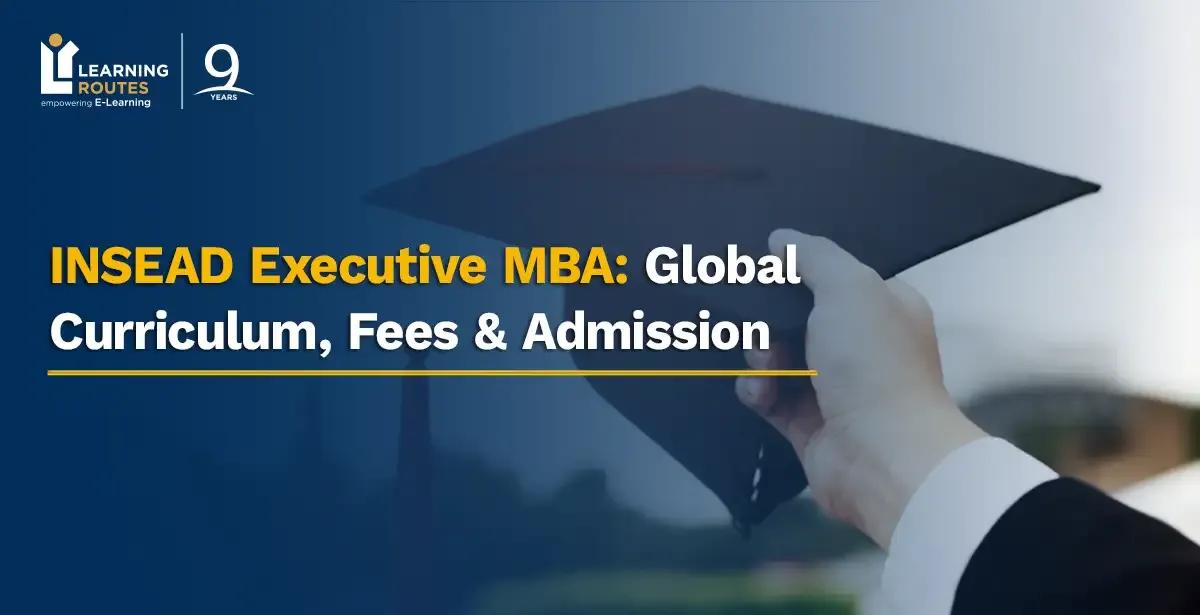 INSEAD Executive MBA: Global Curriculum, Fees & Admission