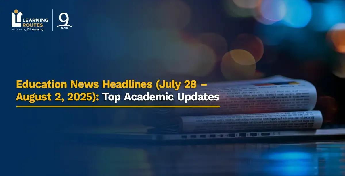 Education News Headlines (July 28 – August 2, 2025): Top Academic Updates