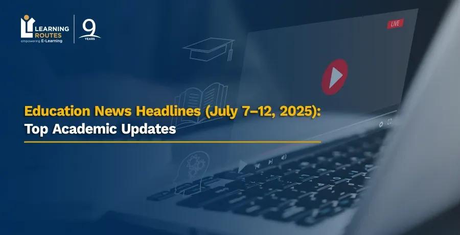 Education News Headlines (July 7–12, 2025): Top Academic Updates