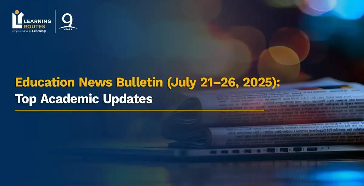 Education News Bulletin (July 21–26, 2025): Top Academic Updates
