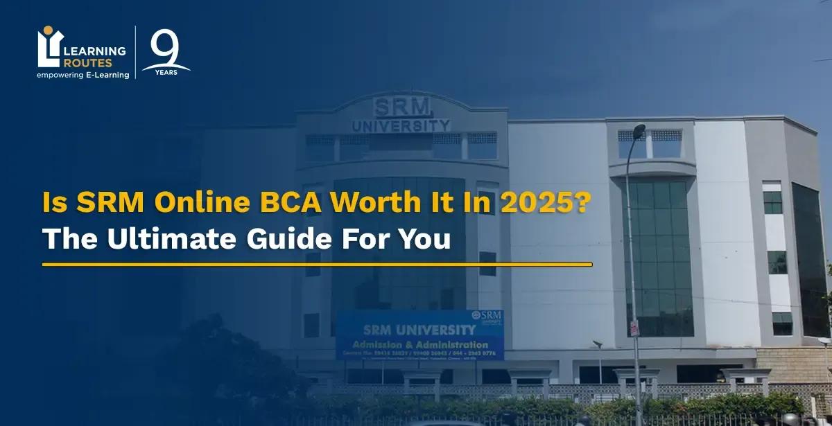 Is SRM Online BCA Worth It In 2025? The Ultimate Guide For You