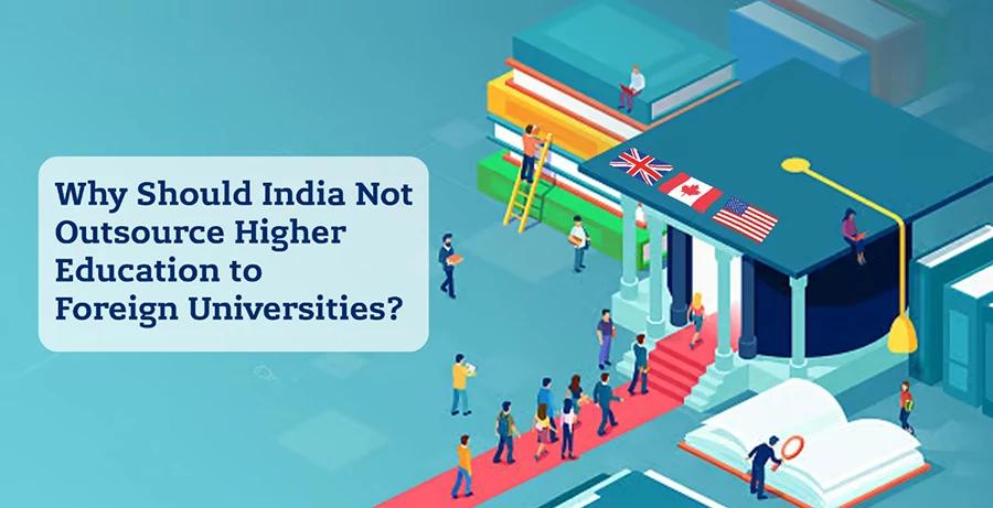 Why Should India Not Outsource Higher Education to Foreign Universities?