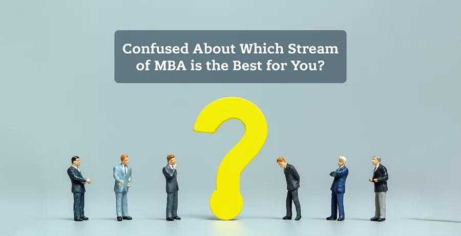 Confused About Which Stream of MBA is Best for You? 10 Decisive Points to Consider
