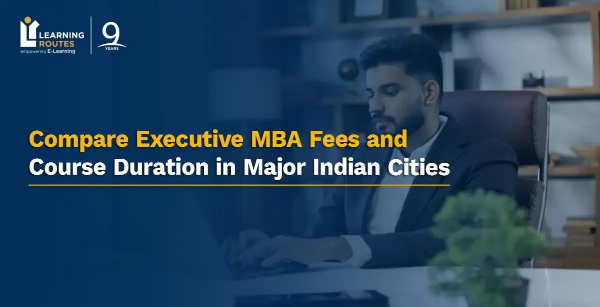 Compare Executive MBA Fees and Course Duration in Major Indian Cities