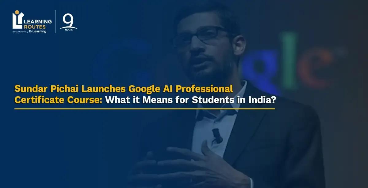 Sundar Pichai Launches Google AI Professional Certificate Course: What it Means for Students in India?