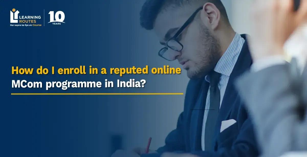 How do I enroll in a reputed online MCom programme in India?