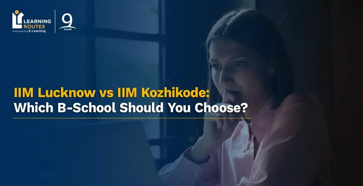 IIM Lucknow vs IIM Kozhikode: Which B-School Should You Choose?