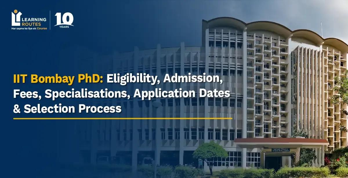 IIT Bombay PhD 2026: Eligibility, Admission, Fees, Specialisations, Application Dates & Selection Process