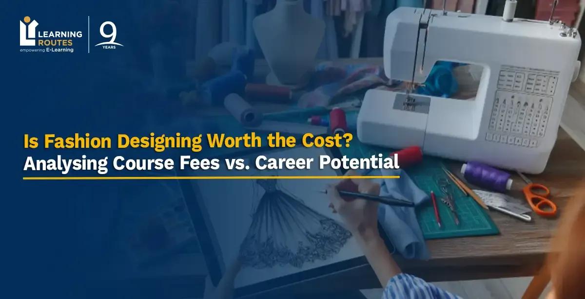 Is Fashion Designing Worth the Cost? Analysing Course Fees vs. Career Potential