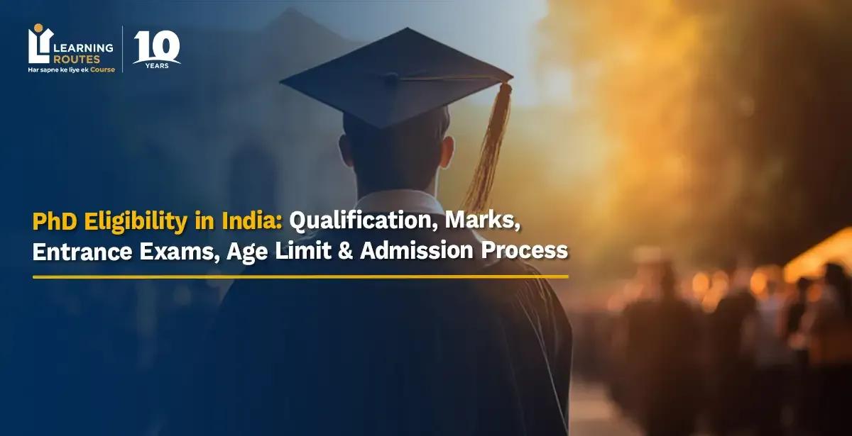 PhD Eligibility in India: Qualification, Marks, Entrance Exams, Age Limit & Admission Process